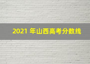 2021 年山西高考分数线